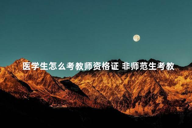 医学生怎么考教师资格证 非师范生考教师资格证条件